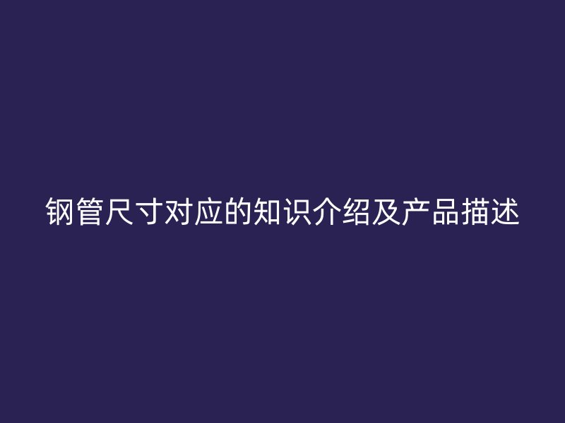 鋼管尺寸對應的知識介紹及產品描述