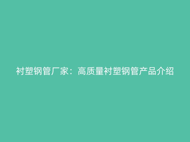 襯塑鋼管廠家:高質量襯塑鋼管產品介紹