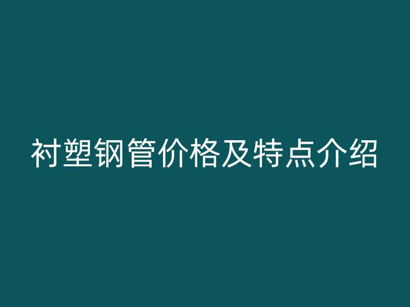 襯塑鋼管價格及特點介紹