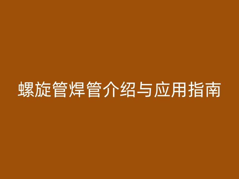 螺旋管焊管介紹與應用指南