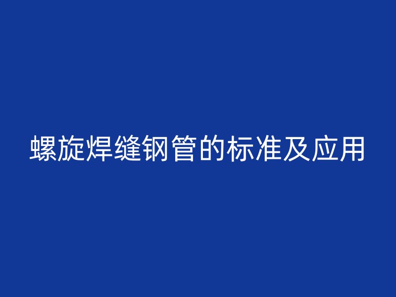 螺旋焊縫鋼管的標準及應用